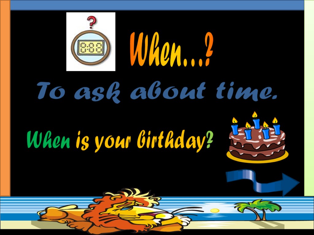 To ask about time. When is your birthday? When…?